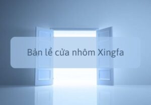 Cách chọn các kiểu bản lề cửa nhôm Xingfa